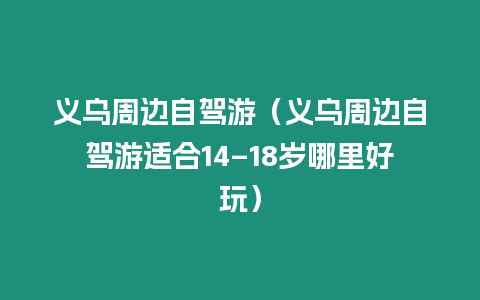 義烏周邊自駕游（義烏周邊自駕游適合14–18歲哪里好玩）