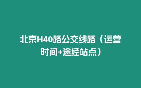 北京H40路公交線路（運(yùn)營(yíng)時(shí)間+途經(jīng)站點(diǎn)）