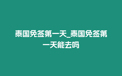 泰國免簽第一天_泰國免簽第一天能去嗎