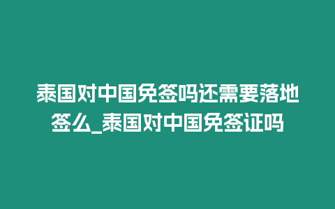 泰國(guó)對(duì)中國(guó)免簽嗎還需要落地簽么_泰國(guó)對(duì)中國(guó)免簽證嗎