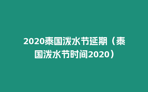 2020泰國潑水節延期（泰國潑水節時間2020）