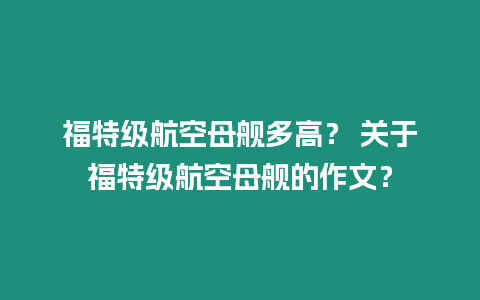 福特級航空母艦多高？ 關于福特級航空母艦的作文？