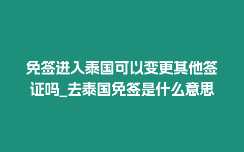 免簽進入泰國可以變更其他簽證嗎_去泰國免簽是什么意思