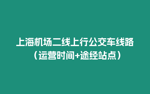 上海機場二線上行公交車線路（運營時間+途經站點）