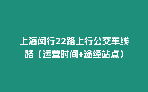 上海閔行22路上行公交車線路（運營時間+途經站點）