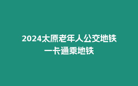 2024太原老年人公交地鐵一卡通乘地鐵