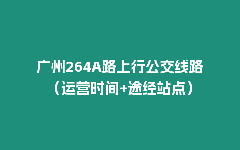 廣州264A路上行公交線路（運營時間+途經(jīng)站點）