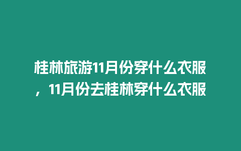 桂林旅游11月份穿什么衣服，11月份去桂林穿什么衣服