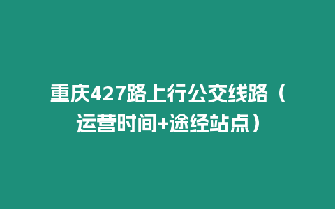 重慶427路上行公交線路（運營時間+途經站點）