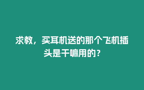 求教，買耳機(jī)送的那個(gè)飛機(jī)插頭是干嘛用的？