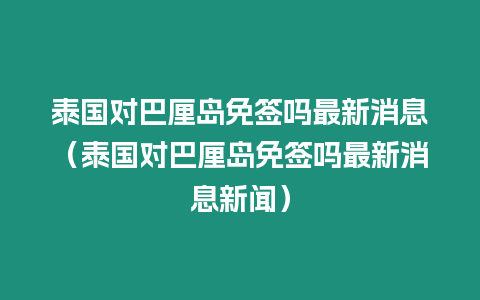 泰國對巴厘島免簽嗎最新消息（泰國對巴厘島免簽嗎最新消息新聞）