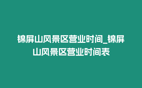 錦屏山風景區營業時間_錦屏山風景區營業時間表