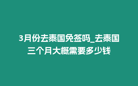 3月份去泰國(guó)免簽嗎_去泰國(guó)三個(gè)月大概需要多少錢(qián)