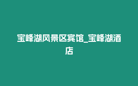 寶峰湖風景區賓館_寶峰湖酒店