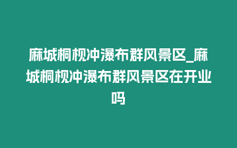 麻城桐枧沖瀑布群風(fēng)景區(qū)_麻城桐枧沖瀑布群風(fēng)景區(qū)在開(kāi)業(yè)嗎