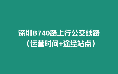 深圳B740路上行公交線路（運營時間+途經站點）