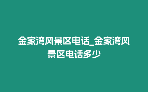 金家灣風(fēng)景區(qū)電話_金家灣風(fēng)景區(qū)電話多少