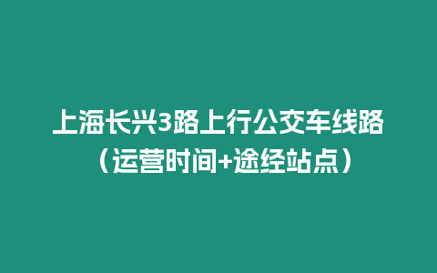 上海長興3路上行公交車線路（運營時間+途經站點）