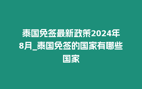 泰國免簽最新政策2024年8月_泰國免簽的國家有哪些國家