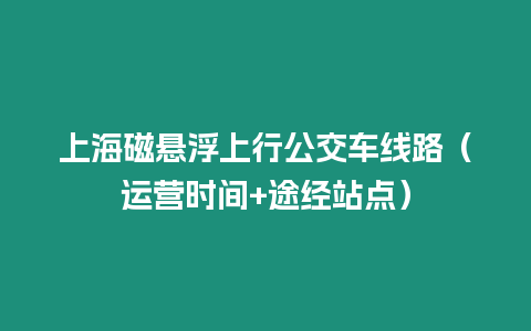 上海磁懸浮上行公交車線路（運營時間+途經站點）