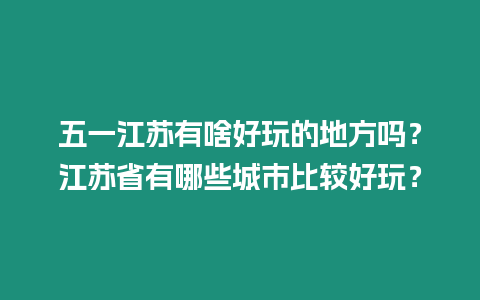 五一江蘇有啥好玩的地方嗎？江蘇省有哪些城市比較好玩？