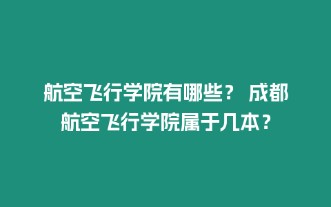 航空飛行學院有哪些？ 成都航空飛行學院屬于幾本？