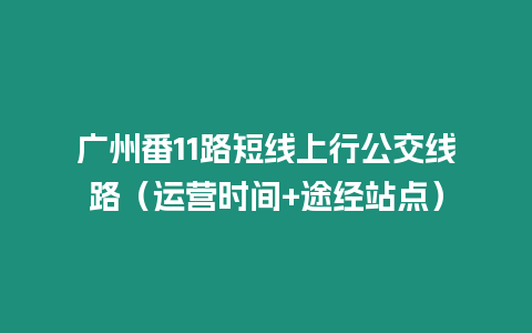 廣州番11路短線上行公交線路（運營時間+途經站點）