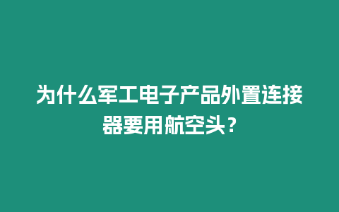 為什么軍工電子產品外置連接器要用航空頭？