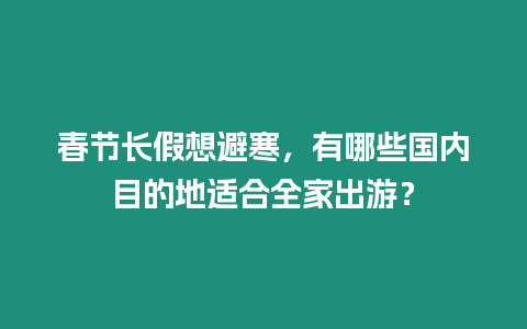 春節長假想避寒，有哪些國內目的地適合全家出游？