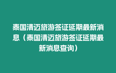 泰國清邁旅游簽證延期最新消息（泰國清邁旅游簽證延期最新消息查詢）