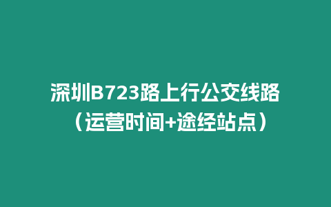 深圳B723路上行公交線路（運營時間+途經站點）