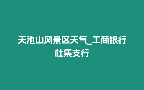 天池山風景區天氣_工商銀行杜集支行