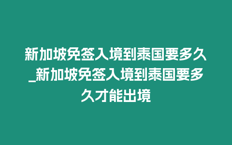 新加坡免簽入境到泰國要多久_新加坡免簽入境到泰國要多久才能出境