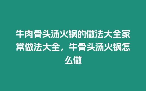 牛肉骨頭湯火鍋的做法大全家常做法大全，牛骨頭湯火鍋怎么做