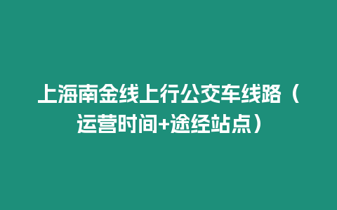 上海南金線上行公交車線路（運(yùn)營(yíng)時(shí)間+途經(jīng)站點(diǎn)）