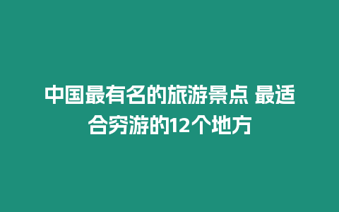 中國(guó)最有名的旅游景點(diǎn) 最適合窮游的12個(gè)地方