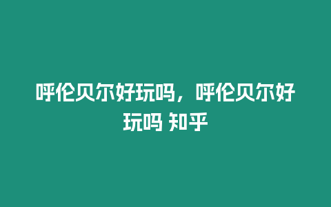 呼倫貝爾好玩嗎，呼倫貝爾好玩嗎 知乎