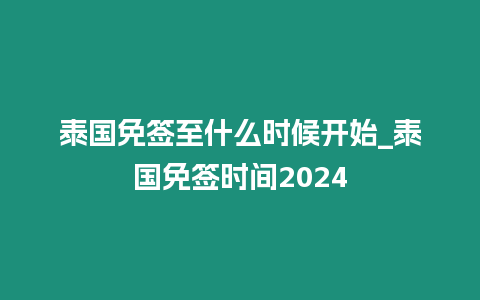 泰國免簽至什么時候開始_泰國免簽時間2024