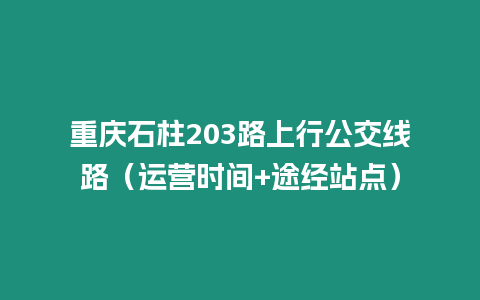 重慶石柱203路上行公交線路（運營時間+途經站點）