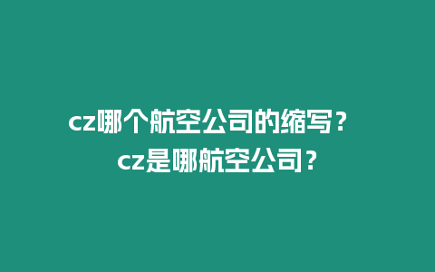 cz哪個航空公司的縮寫？ cz是哪航空公司？