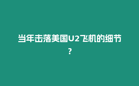 當年擊落美國U2飛機的細節？