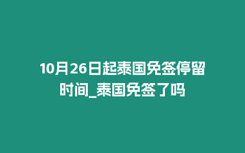 10月26日起泰國免簽停留時(shí)間_泰國免簽了嗎