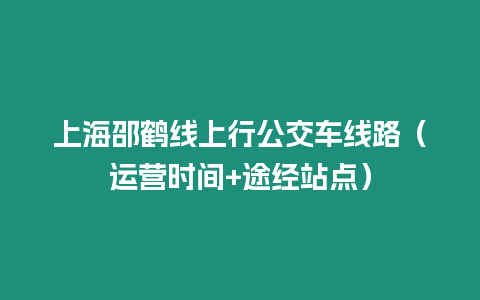 上海邵鶴線上行公交車線路（運(yùn)營(yíng)時(shí)間+途經(jīng)站點(diǎn)）