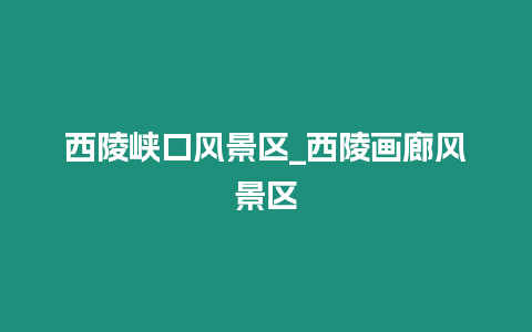 西陵峽口風(fēng)景區(qū)_西陵畫(huà)廊風(fēng)景區(qū)