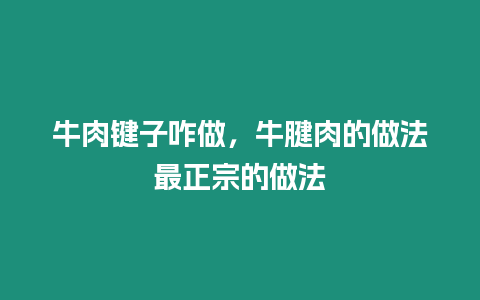 牛肉鍵子咋做，牛腱肉的做法最正宗的做法