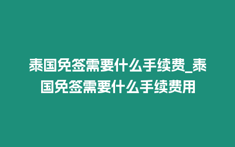 泰國免簽需要什么手續費_泰國免簽需要什么手續費用