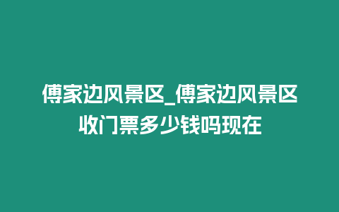 傅家邊風景區_傅家邊風景區收門票多少錢嗎現在