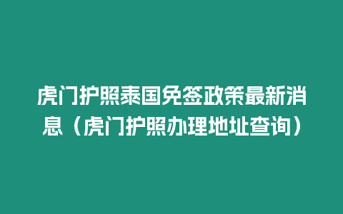 虎門護照泰國免簽政策最新消息（虎門護照辦理地址查詢）