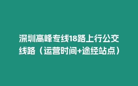 深圳高峰專線18路上行公交線路（運營時間+途經站點）