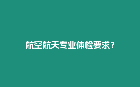 航空航天專業(yè)體檢要求？